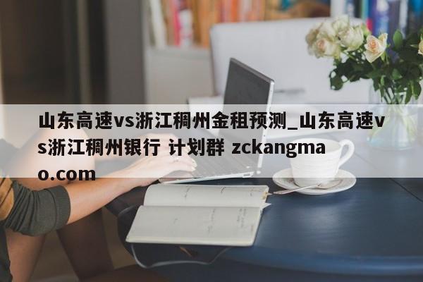 山东高速vs浙江稠州金租预测_山东高速vs浙江稠州银行 计划群 zckangmao.com 